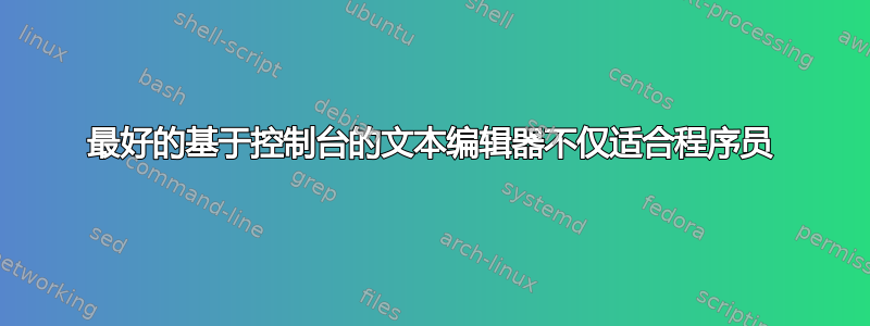 最好的基于控制台的文本编辑器不仅适合程序员