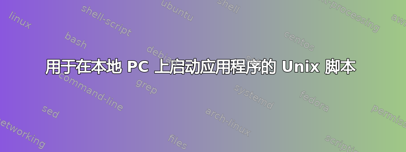 用于在本地 PC 上启动应用程序的 Unix 脚本