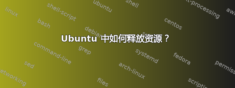 Ubuntu 中如何释放资源？