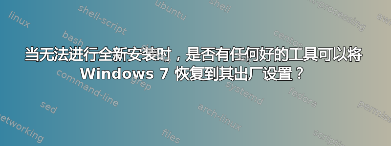 当无法进行全新安装时，是否有任何好的工具可以将 Windows 7 恢复到其出厂设置？