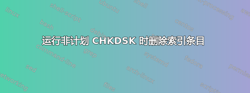 运行非计划 CHKDSK 时删除索引条目