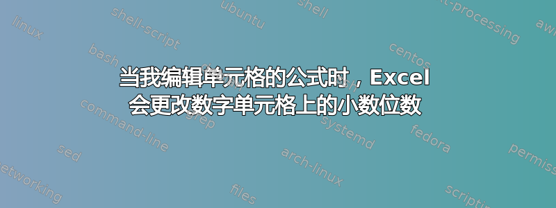 当我编辑单元格的公式时，Excel 会更改数字单元格上的小数位数