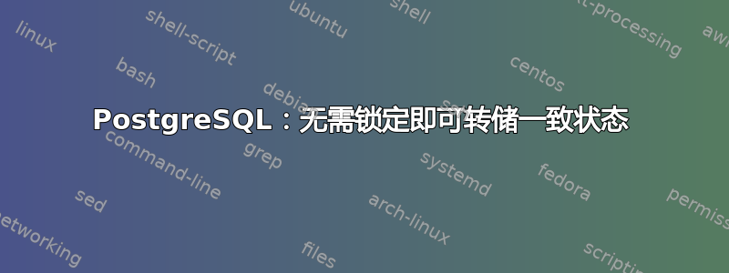 PostgreSQL：无需锁定即可转储一致状态