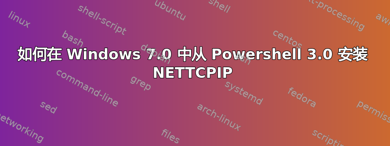 如何在 Windows 7.0 中从 Powershell 3.0 安装 NETTCPIP