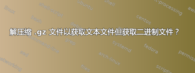 解压缩 .gz 文件以获取文本文件但获取二进制文件？ 