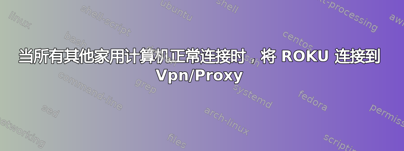 当所有其他家用计算机正常连接时，将 ROKU 连接到 Vpn/Proxy