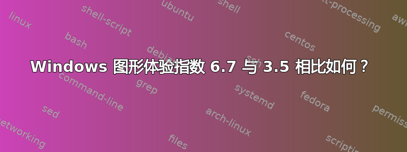 Windows 图形体验指数 6.7 与 3.5 相比如何？