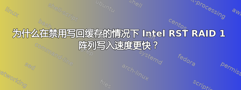 为什么在禁用写回缓存的情况下 Intel RST RAID 1 阵列写入速度更快？