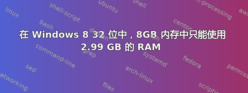 在 Windows 8 32 位中，8GB 内存中只能使用 2.99 GB 的 RAM 