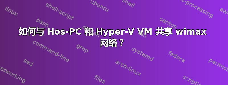 如何与 Hos-PC 和 Hyper-V VM 共享 wimax 网络？