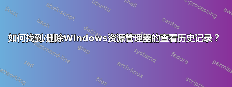 如何找到/删除Windows资源管理器的查看历史记录？