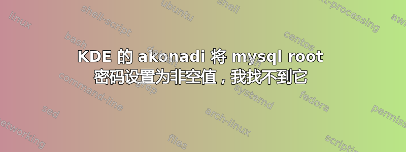 KDE 的 akonadi 将 mysql root 密码设置为非空值，我找不到它