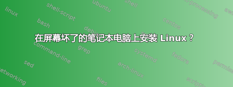 在屏幕坏了的笔记本电脑上安装 Linux？