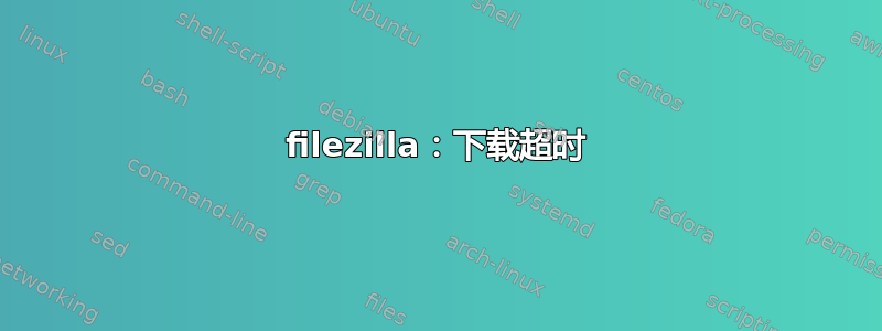 filezilla：下载超时