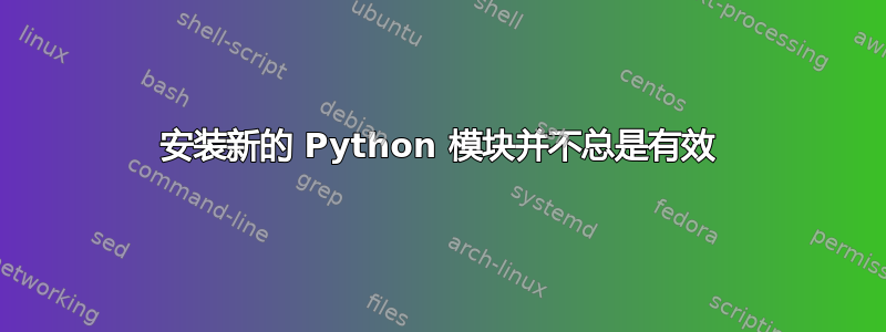 安装新的 Python 模块并不总是有效