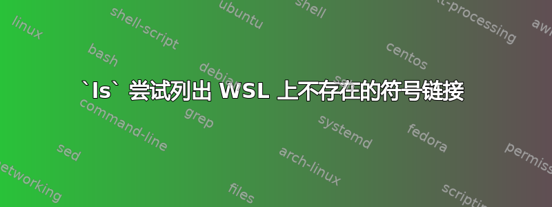 `ls` 尝试列出 WSL 上不存在的符号链接