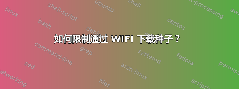 如何限制通过 WIFI 下载种子？