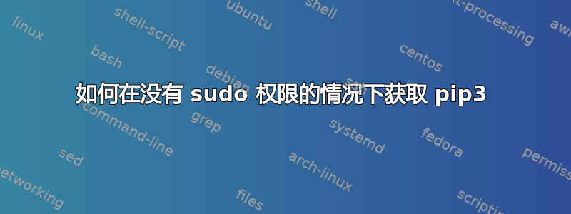 如何在没有 sudo 权限的情况下获取 pip3