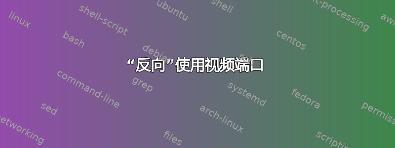 “反向”使用视频端口