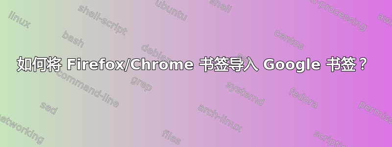 如何将 Firefox/Chrome 书签导入 Google 书签？