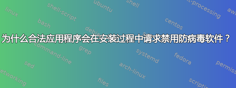 为什么合法应用程序会在安装过程中请求禁用防病毒软件？