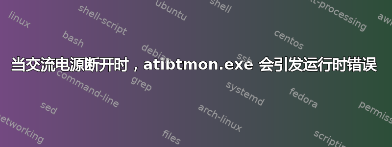 当交流电源断开时，atibtmon.exe 会引发运行时错误