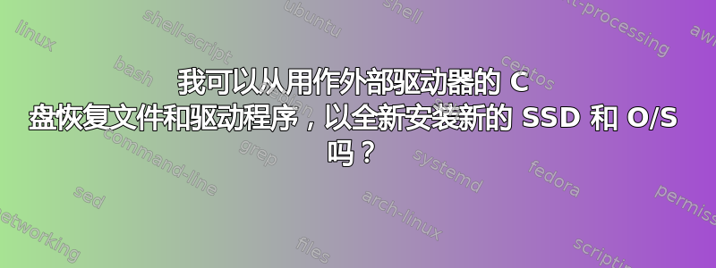 我可以从用作外部驱动器的 C 盘恢复文件和驱动程序，以全新安装新的 SSD 和 O/S 吗？