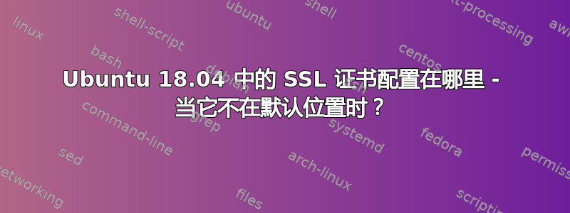 Ubuntu 18.04 中的 SSL 证书配置在哪里 - 当它不在默认位置时？