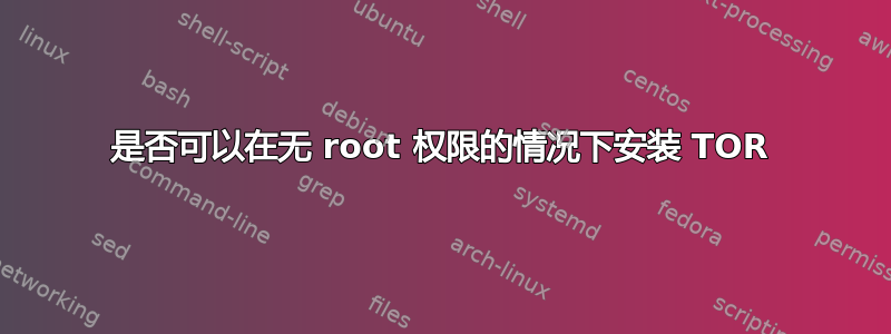 是否可以在无 root 权限的情况下安装 TOR