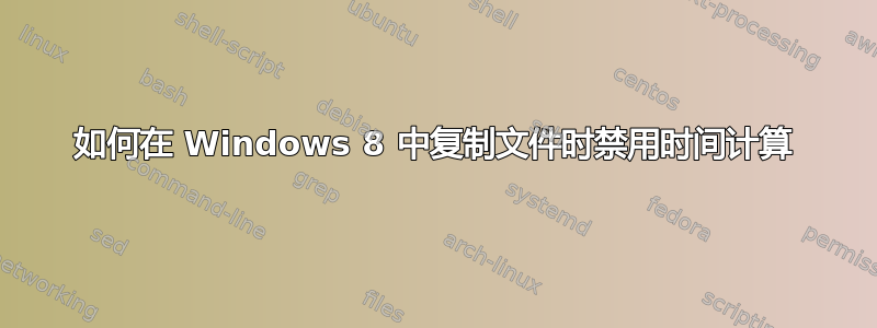 如何在 Windows 8 中复制文件时禁用时间计算