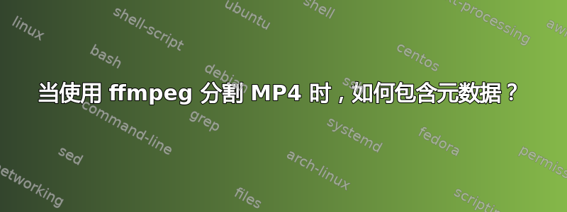 当使用 ffmpeg 分割 MP4 时，如何包含元数据？