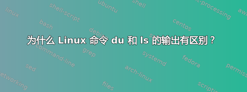 为什么 Linux 命令 du 和 ls 的输出有区别？