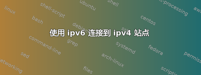 使用 ipv6 连接到 ipv4 站点