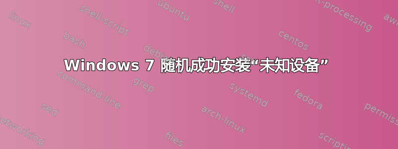 Windows 7 随机成功安装“未知设备”