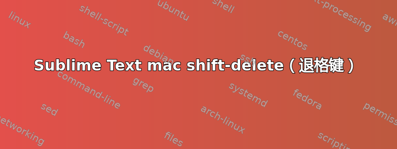 Sublime Text mac shift-delete（退格键）