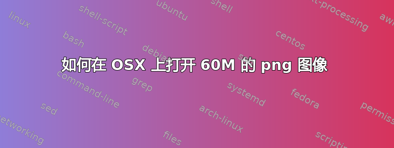 如何在 OSX 上打开 60M 的 png 图像