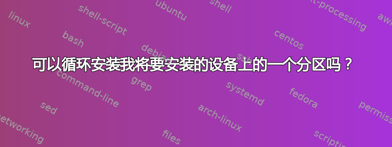 可以循环安装我将要安装的设备上的一个分区吗？