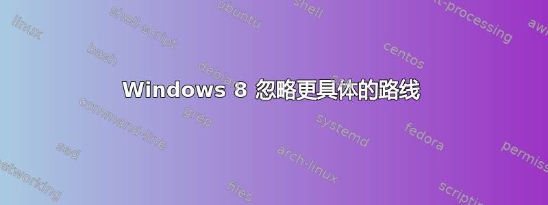 Windows 8 忽略更具体的路线