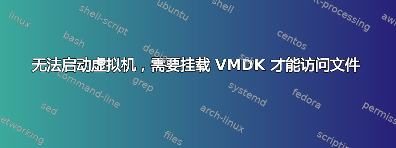 无法启动虚拟机，需要挂载 VMDK 才能访问文件