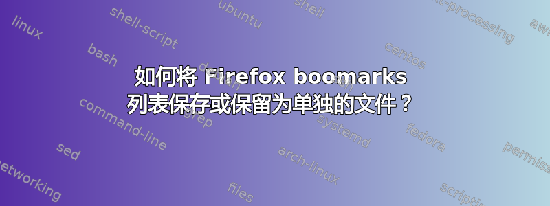 如何将 Firefox boomarks 列表保存或保留为单独的文件？