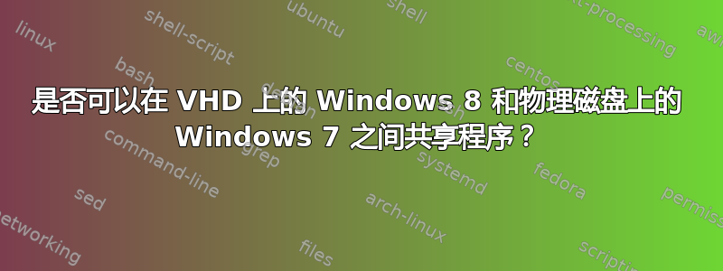 是否可以在 VHD 上的 Windows 8 和物理磁盘上的 Windows 7 之间共享程序？