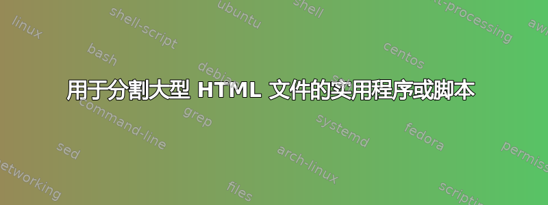 用于分割大型 HTML 文件的实用程序或脚本