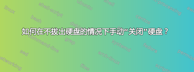 如何在不拔出硬盘的情况下手动“关闭”硬盘？