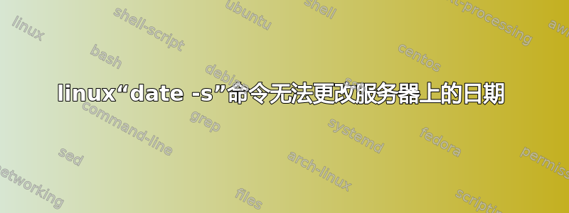 linux“date -s”命令无法更改服务器上的日期