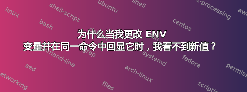 为什么当我更改 ENV 变量并在同一命令中回显它时，我看不到新值？ 