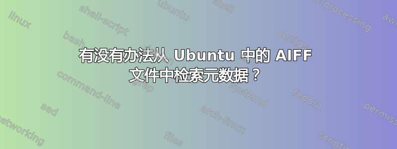 有没有办法从 Ubuntu 中的 AIFF 文件中检索元数据？