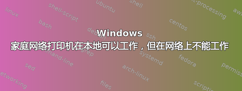 Windows 家庭网络打印机在本地可以工作，但在网络上不能工作