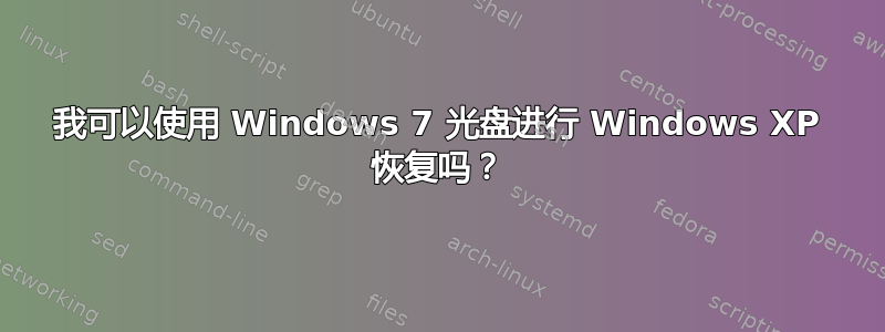 我可以使用 Windows 7 光盘进行 Windows XP 恢复吗？