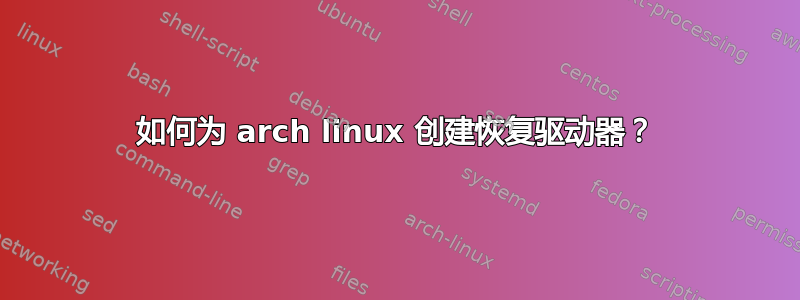 如何为 arch linux 创建恢复驱动器？