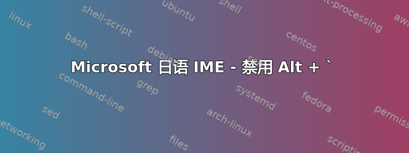 Microsoft 日语 IME - 禁用 Alt + `